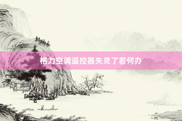 格力空调遥控器失灵了若何办