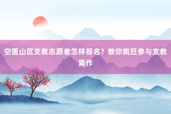 空匮山区支教志愿者怎样报名？教你疯狂参与支教算作