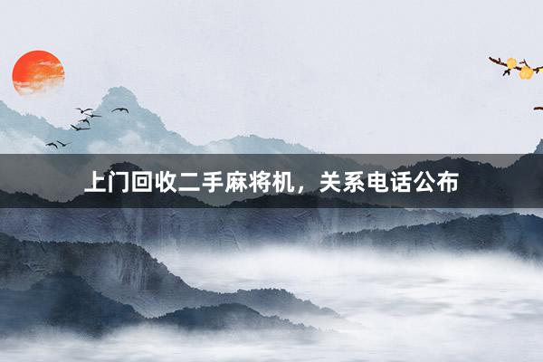 上门回收二手麻将机，关系电话公布