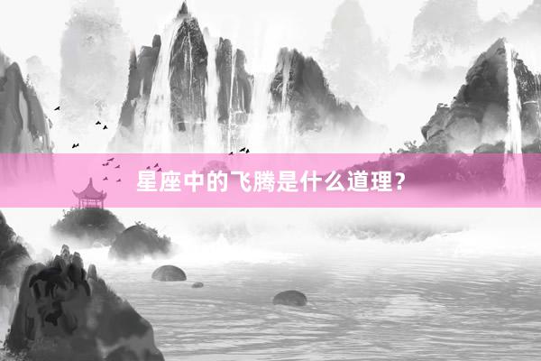 星座中的飞腾是什么道理？