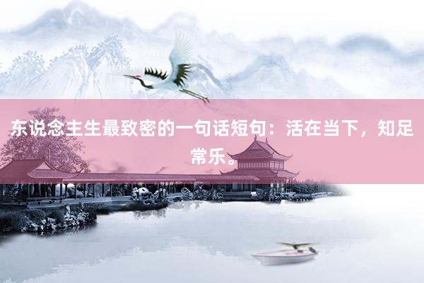 东说念主生最致密的一句话短句：活在当下，知足常乐。
