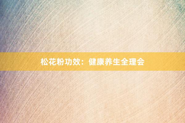 松花粉功效：健康养生全理会