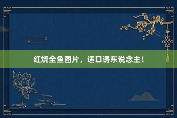 红烧全鱼图片，适口诱东说念主！