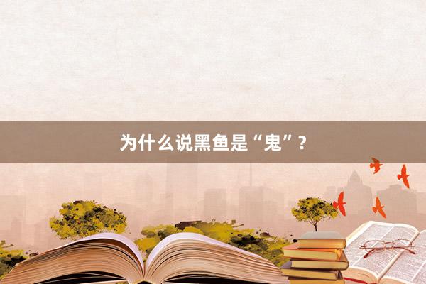 为什么说黑鱼是“鬼”？